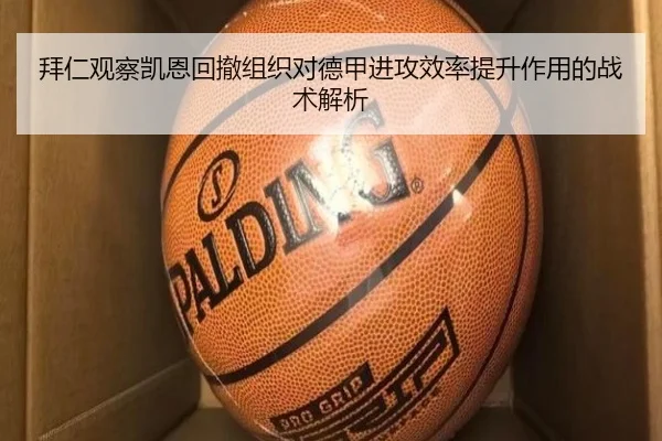 拜仁观察凯恩回撤组织对德甲进攻效率提升作用的战术解析