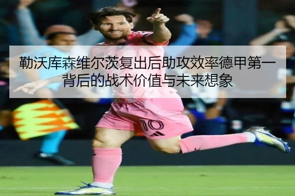 勒沃库森维尔茨复出后助攻效率德甲第一背后的战术价值与未来想象