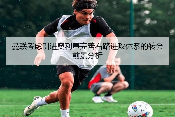 曼联考虑引进奥利塞完善右路进攻体系的转会前景分析