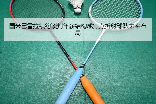 国米巴雷拉续约谈判年薪结构成焦点折射球队未来布局
