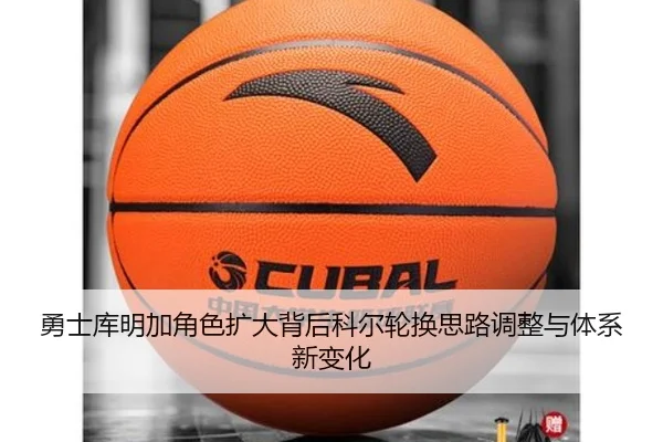 勇士库明加角色扩大背后科尔轮换思路调整与体系新变化