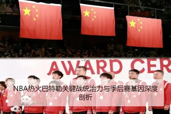 NBA热火巴特勒关键战统治力与季后赛基因深度剖析