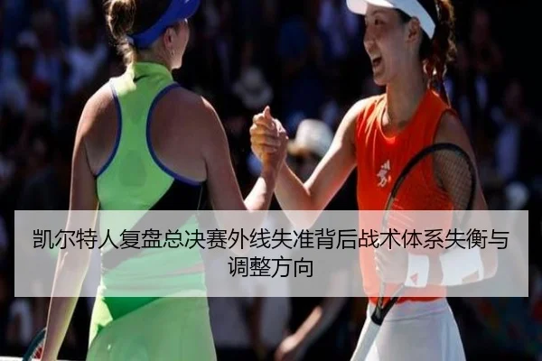 凯尔特人复盘总决赛外线失准背后战术体系失衡与调整方向