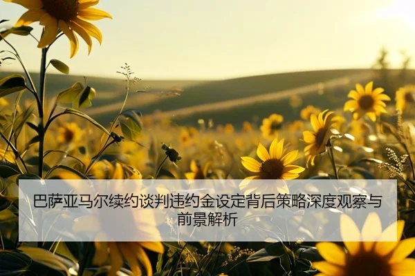 巴萨亚马尔续约谈判违约金设定背后策略深度观察与前景解析