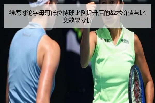 雄鹿讨论字母哥低位持球比例提升后的战术价值与比赛效果分析