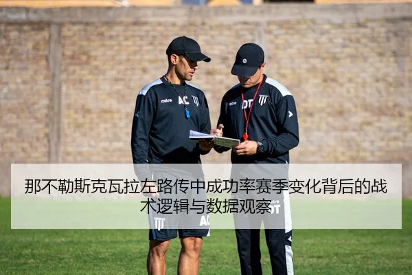 那不勒斯克瓦拉左路传中成功率赛季变化背后的战术逻辑与数据观察