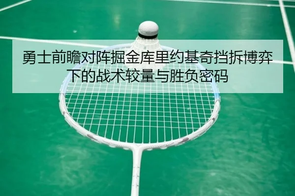 勇士前瞻对阵掘金库里约基奇挡拆博弈下的战术较量与胜负密码