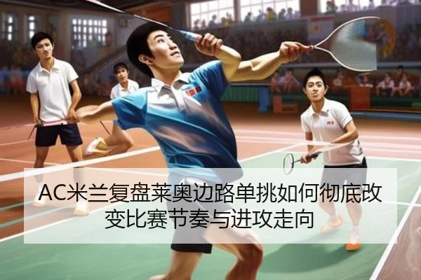 AC米兰复盘莱奥边路单挑如何彻底改变比赛节奏与进攻走向
