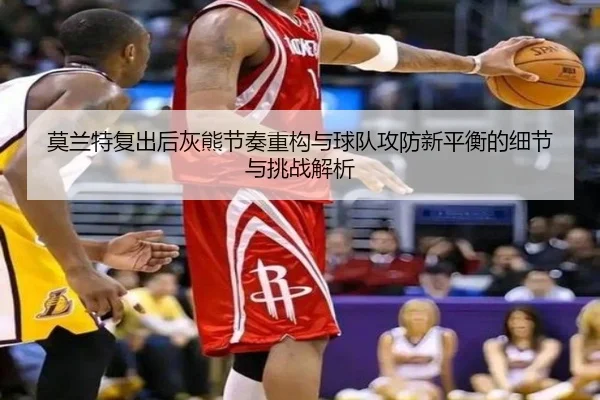 莫兰特复出后灰熊节奏重构与球队攻防新平衡的细节与挑战解析