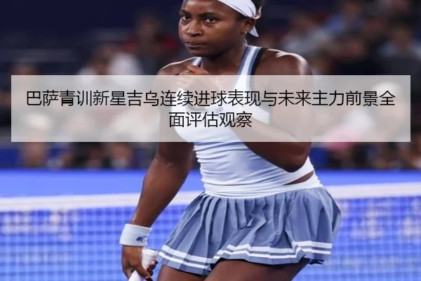 巴萨青训新星吉乌连续进球表现与未来主力前景全面评估观察