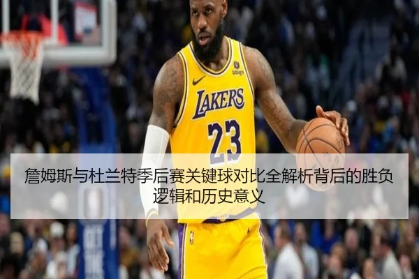 詹姆斯与杜兰特季后赛关键球对比全解析背后的胜负逻辑和历史意义