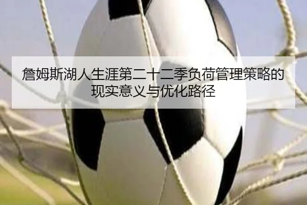 詹姆斯湖人生涯第二十二季负荷管理策略的现实意义与优化路径