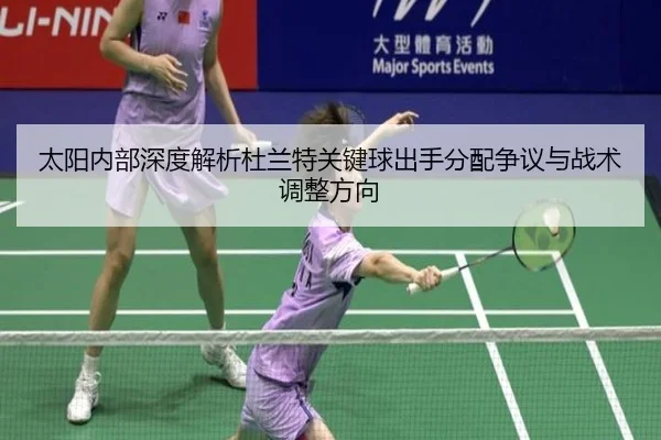 太阳内部深度解析杜兰特关键球出手分配争议与战术调整方向