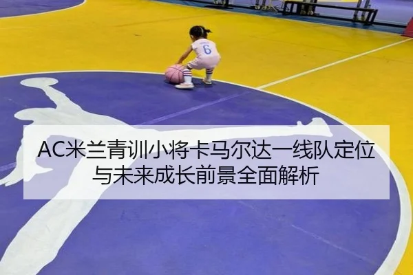 AC米兰青训小将卡马尔达一线队定位与未来成长前景全面解析