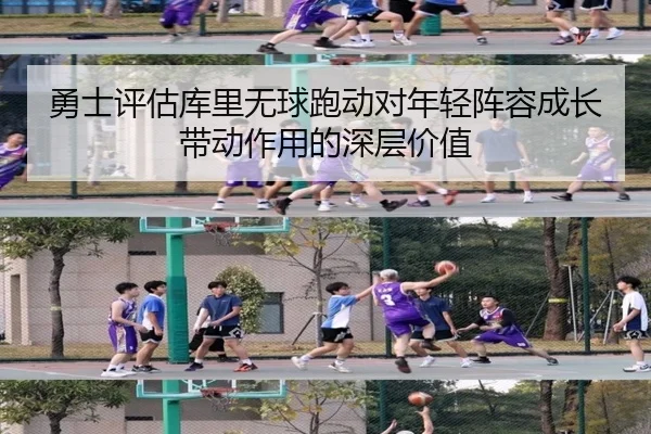 勇士评估库里无球跑动对年轻阵容成长带动作用的深层价值