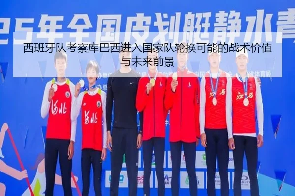 西班牙队考察库巴西进入国家队轮换可能的战术价值与未来前景