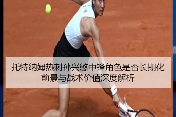 托特纳姆热刺孙兴慜中锋角色是否长期化前景与战术价值深度解析