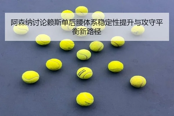 阿森纳讨论赖斯单后腰体系稳定性提升与攻守平衡新路径