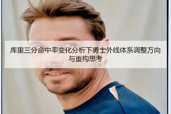 库里三分命中率变化分析下勇士外线体系调整方向与重构思考