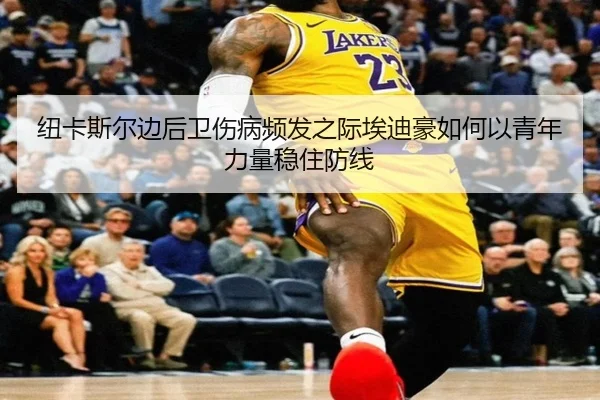 纽卡斯尔边后卫伤病频发之际埃迪豪如何以青年力量稳住防线