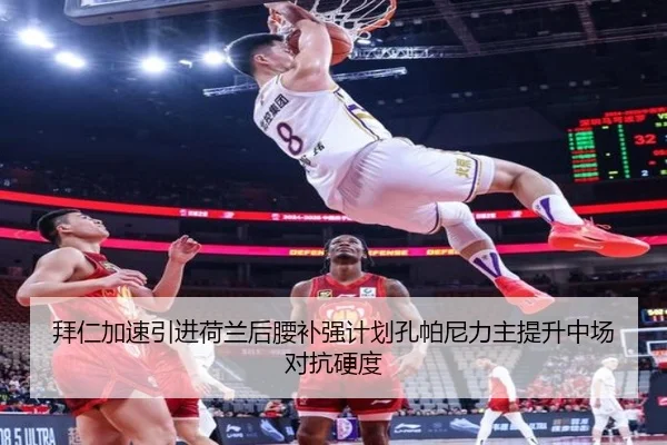 拜仁加速引进荷兰后腰补强计划孔帕尼力主提升中场对抗硬度